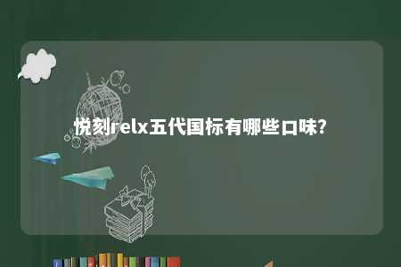 悦刻relx五代国标有哪些口味
？ 